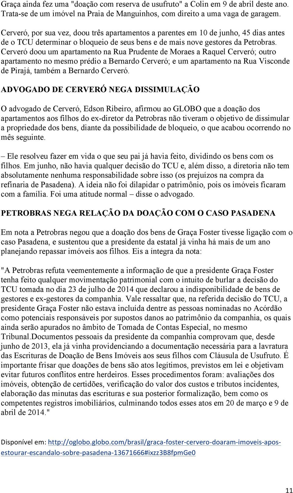 Cerveró doou um apartamento na Rua Prudente de Moraes a Raquel Cerveró; outro apartamento no mesmo prédio a Bernardo Cerveró; e um apartamento na Rua Visconde de Pirajá, também a Bernardo Cerveró.