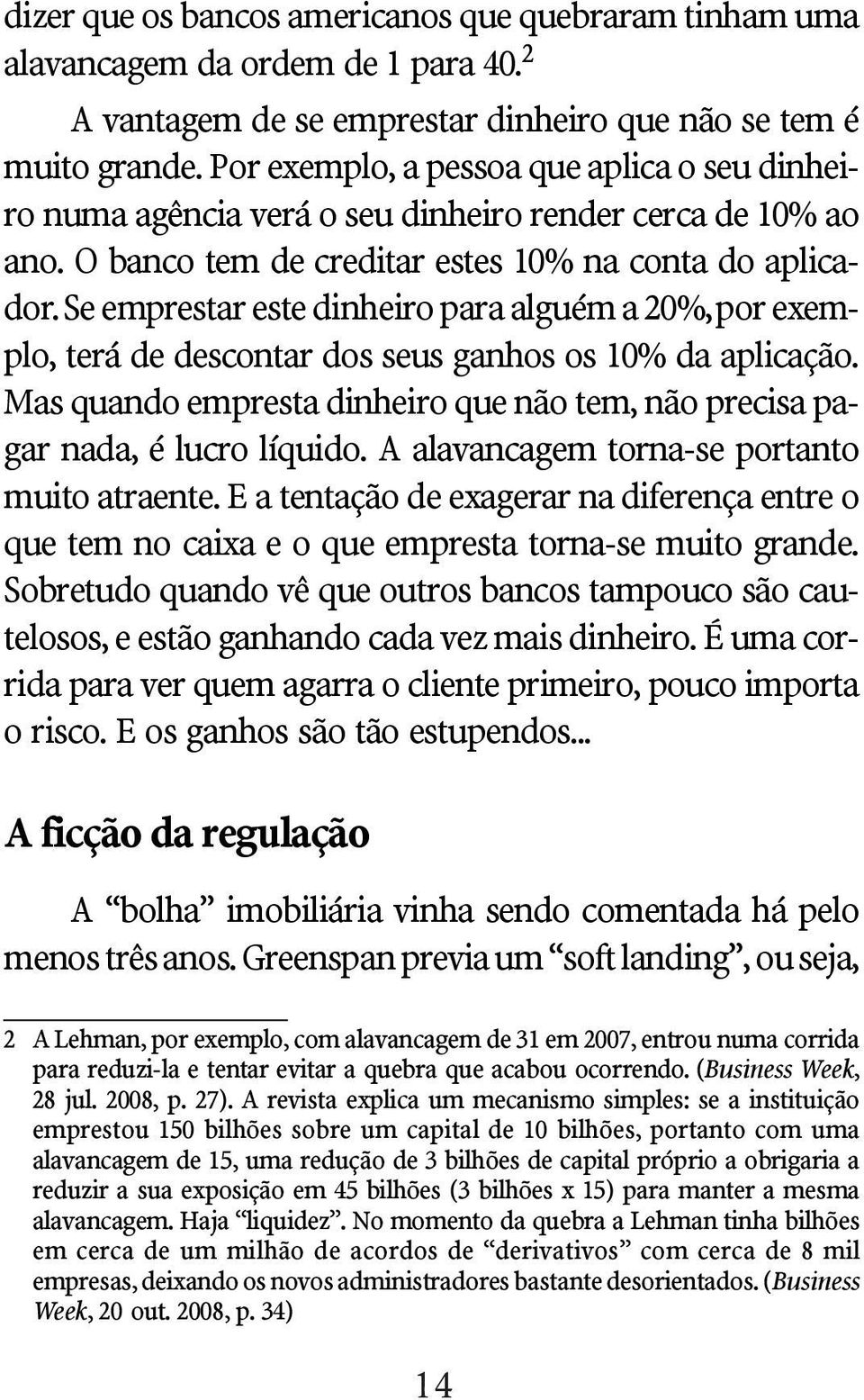 Se emprestar este dinheiro para alguém a 20%, por exemplo, terá de descontar dos seus ganhos os 10% da aplicação. Mas quando empresta dinheiro que não tem, não precisa pagar nada, é lucro líquido.