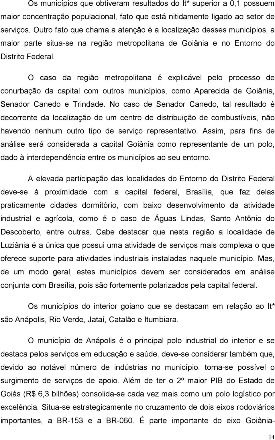O caso da região metropolitana é explicável pelo processo de conurbação da capital com outros municípios, como Aparecida de Goiânia, Senador Canedo e Trindade.