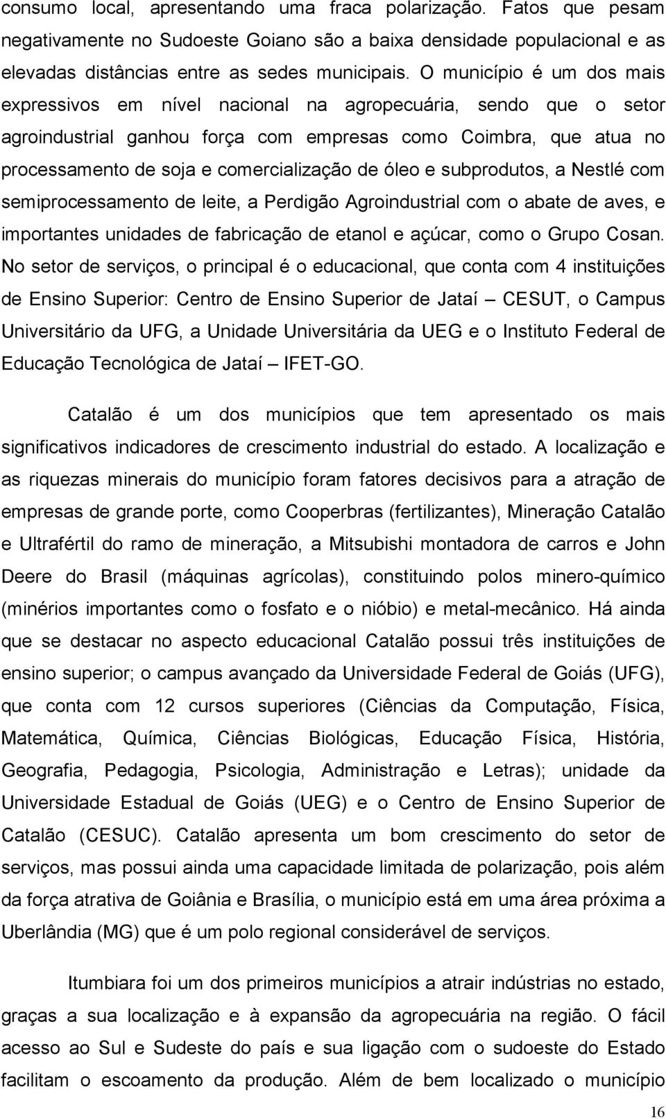 de óleo e subprodutos, a Nestlé com semiprocessamento de leite, a Perdigão Agroindustrial com o abate de aves, e importantes unidades de fabricação de etanol e açúcar, como o Grupo Cosan.