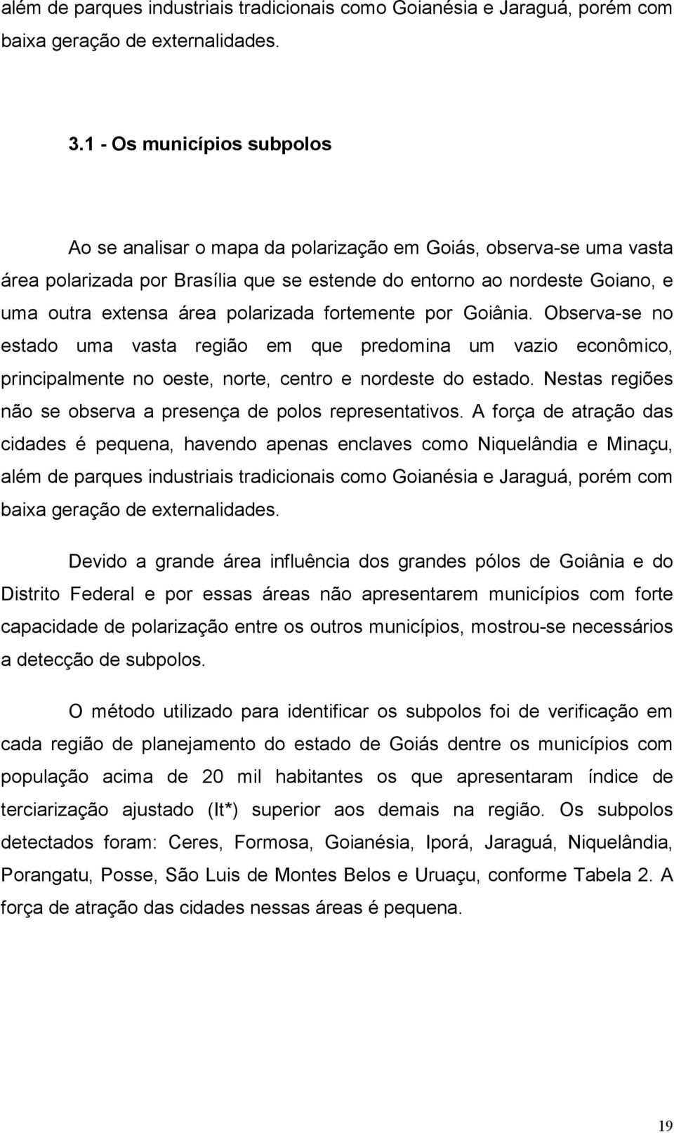 polarizada fortemente por Goiânia. Observa-se no estado uma vasta região em que predomina um vazio econômico, principalmente no oeste, norte, centro e nordeste do estado.