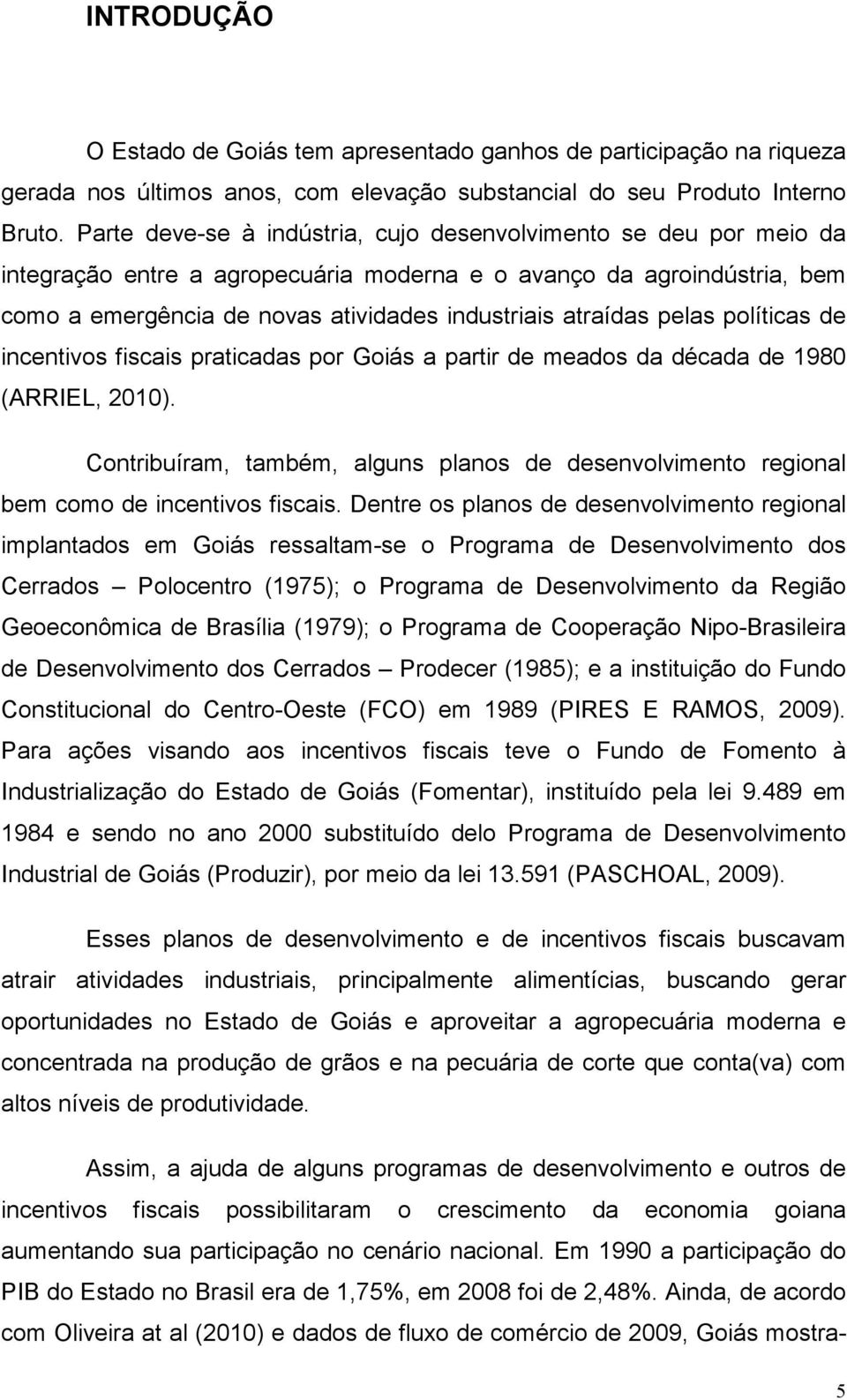 pelas políticas de incentivos fiscais praticadas por Goiás a partir de meados da década de 1980 (ARRIEL, 2010).