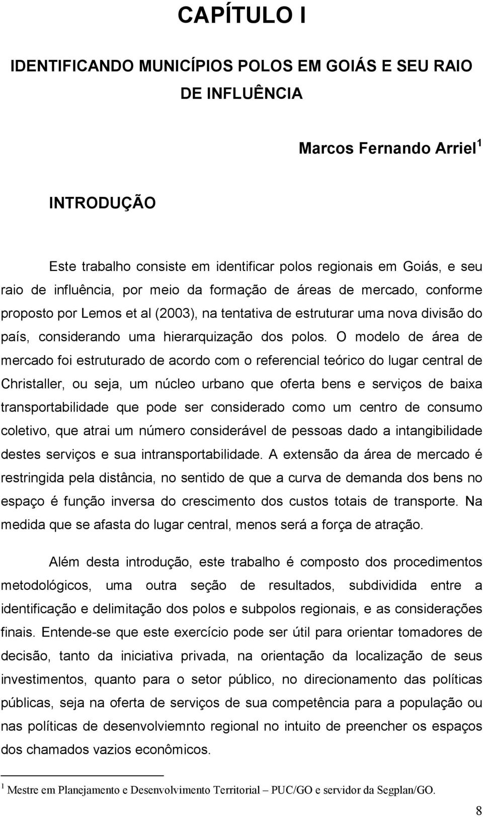 O modelo de área de mercado foi estruturado de acordo com o referencial teórico do lugar central de Christaller, ou seja, um núcleo urbano que oferta bens e serviços de baixa transportabilidade que