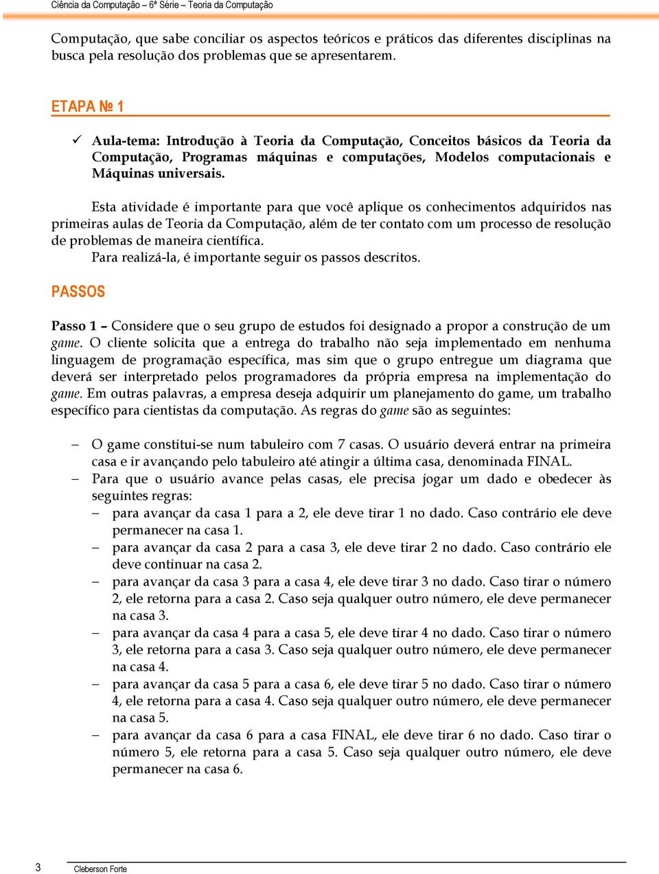 Esta atividade é importante para que você aplique os conhecimentos adquiridos nas primeiras aulas de Teoria da Computação, além de ter contato com um processo de resolução de problemas de maneira