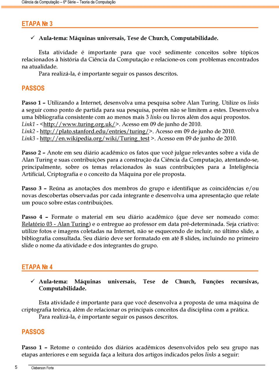 Passo 1 Utilizando a Internet, desenvolva uma pesquisa sobre Alan Turing. Utilize os links a seguir como ponto de partida para sua pesquisa, porém não se limitem a estes.