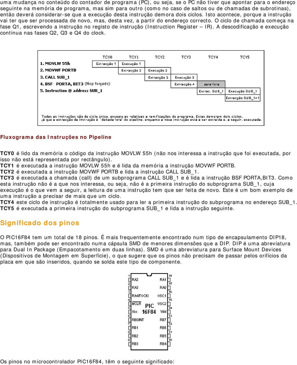 Isto acontece, porque a instrução vai ter que ser processada de novo, mas, desta vez, a partir do endereço correcto.