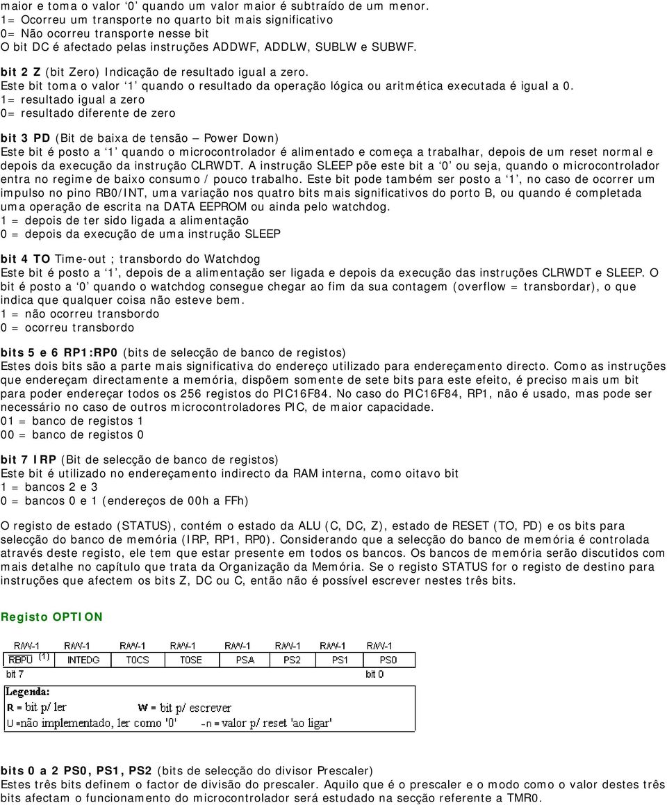 bit 2 Z (bit Zero) Indicação de resultado igual a zero. Este bit toma o valor 1 quando o resultado da operação lógica ou aritmética executada é igual a 0.