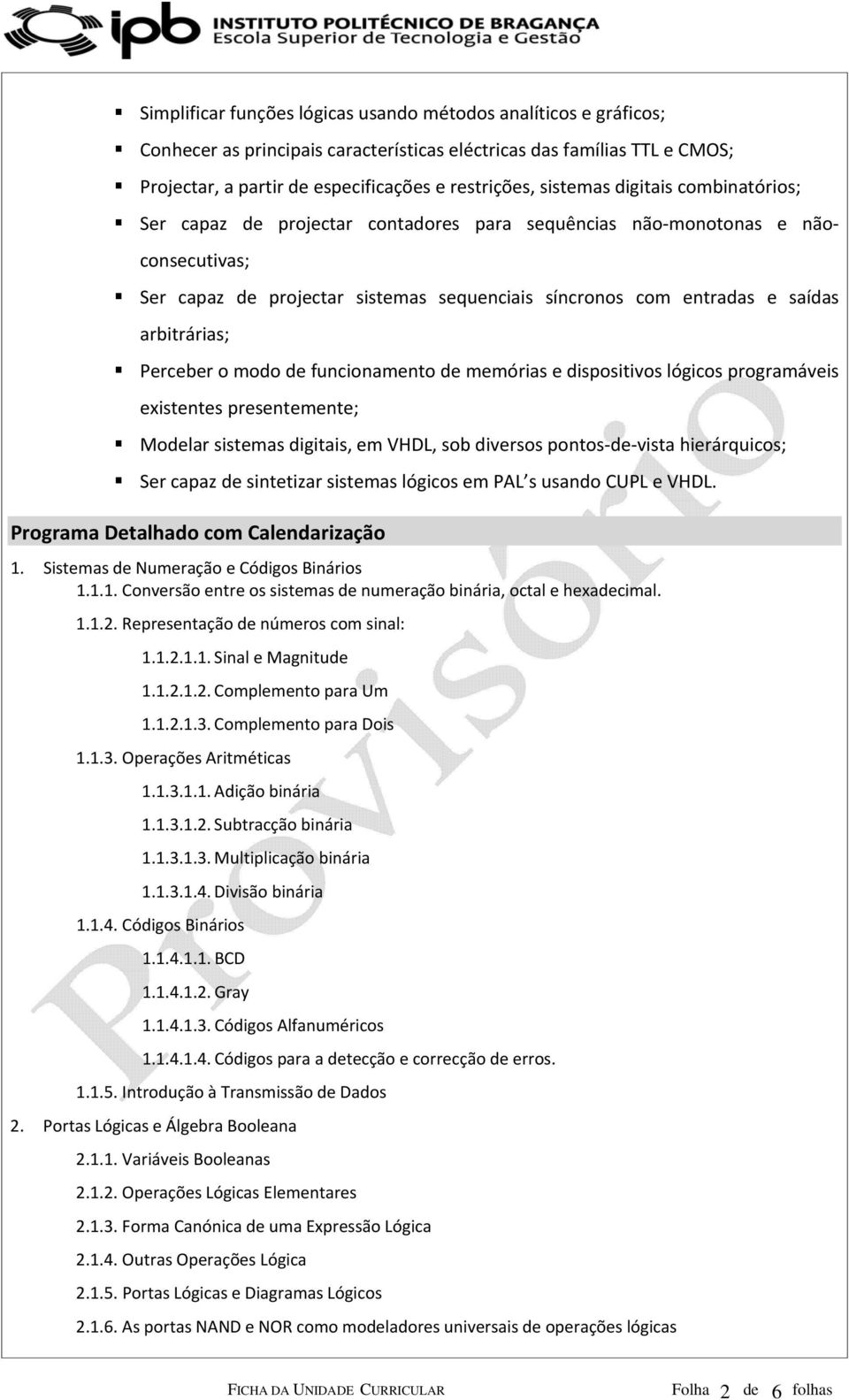 arbitrárias; Perceber o modo de funcionamento de memórias e dispositivos lógicos programáveis existentes presentemente; Modelar sistemas digitais, em VHDL, sob diversos pontos de vista hierárquicos;