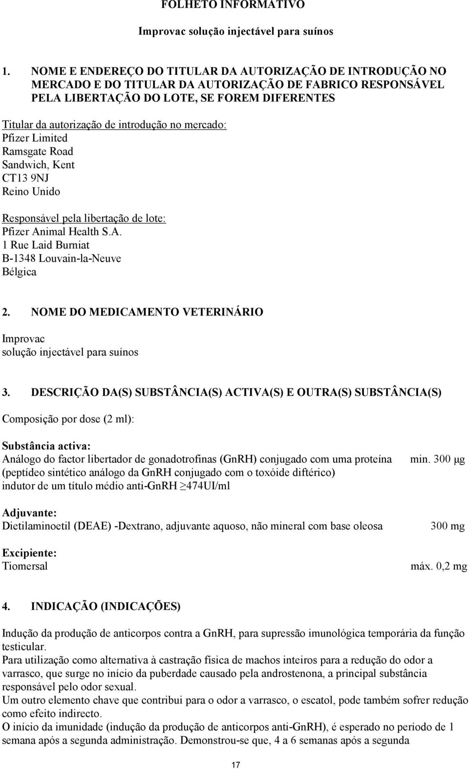 no mercado: Pfizer Limited Ramsgate Road Sandwich, Kent CT13 9NJ Reino Unido Responsável pela libertação de lote: Pfizer Animal Health S.A. 1 Rue Laid Burniat B-1348 Louvain-la-Neuve Bélgica 2.