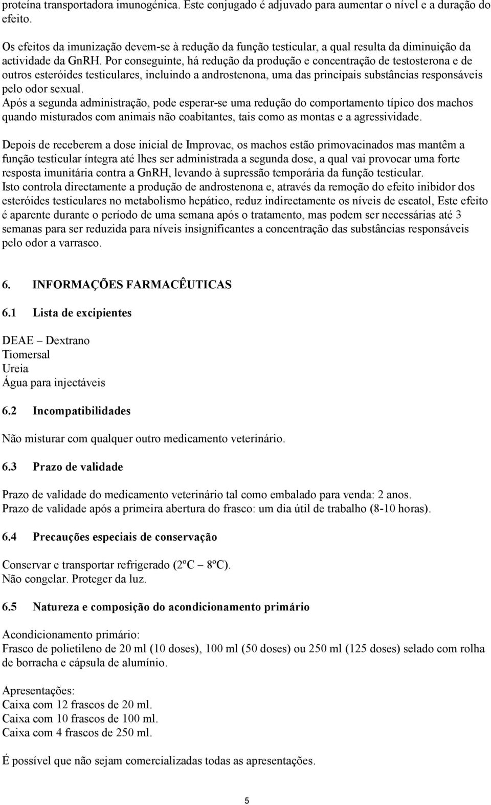 Por conseguinte, há redução da produção e concentração de testosterona e de outros esteróides testiculares, incluindo a androstenona, uma das principais substâncias responsáveis pelo odor sexual.