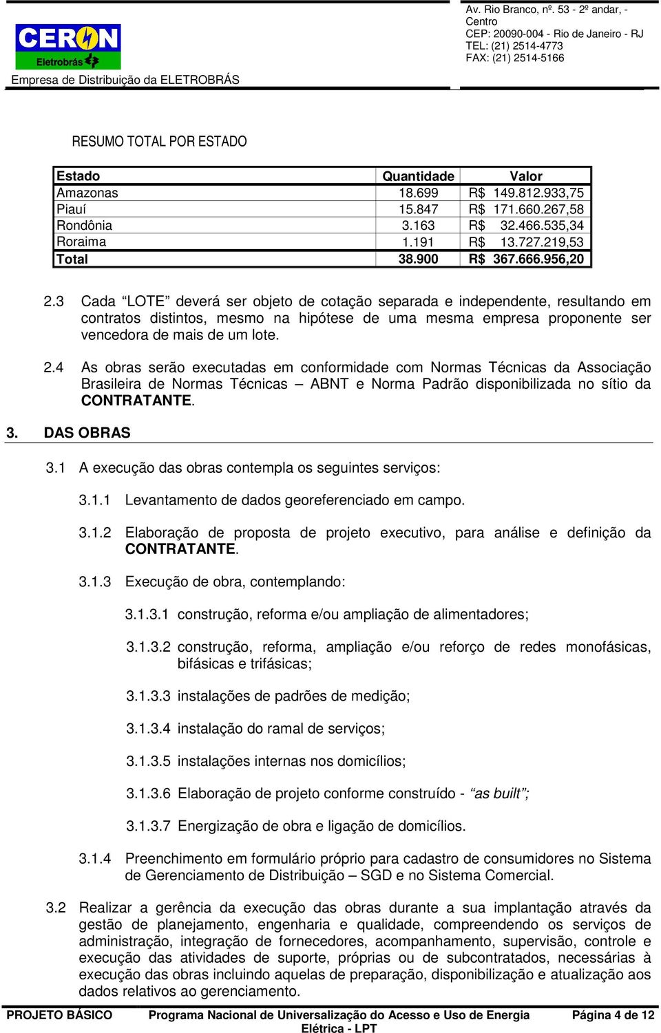 4 As obras serão executadas em conformidade com Normas Técnicas da Associação Brasileira de Normas Técnicas ABNT e Norma Padrão disponibilizada no sítio da CONTRATANTE. 3. DAS OBRAS 3.