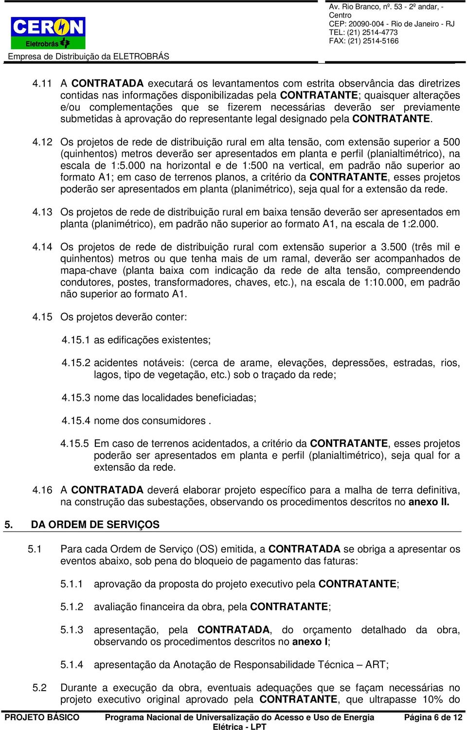 12 Os projetos de rede de distribuição rural em alta tensão, com extensão superior a 500 (quinhentos) metros deverão ser apresentados em planta e perfil (planialtimétrico), na escala de 1:5.