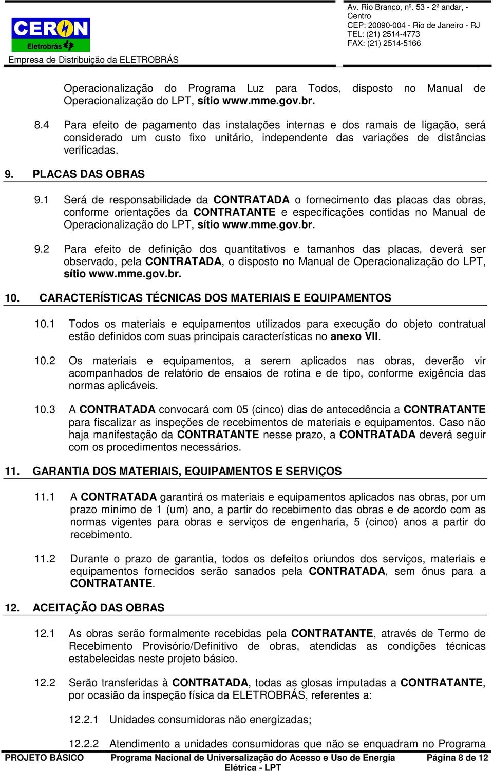 1 Será de responsabilidade da CONTRATADA o fornecimento das placas das obras, conforme orientações da CONTRATANTE e especificações contidas no Manual de Operacionalização do LPT, sítio www.mme.gov.br. 9.