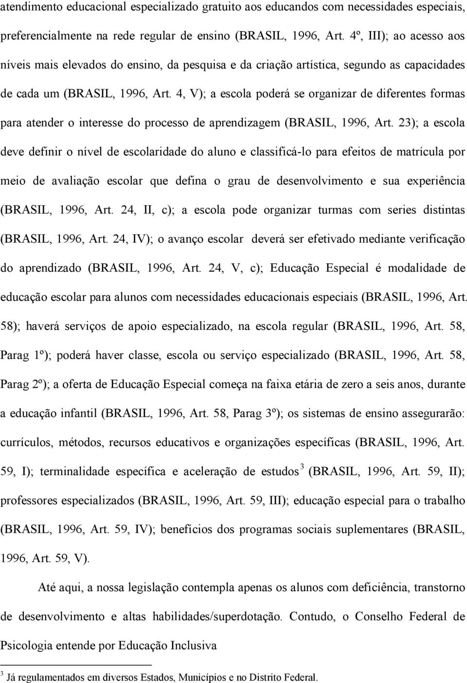 4, V); a escola poderá se organizar de diferentes formas para atender o interesse do processo de aprendizagem (BRASIL, 1996, Art.