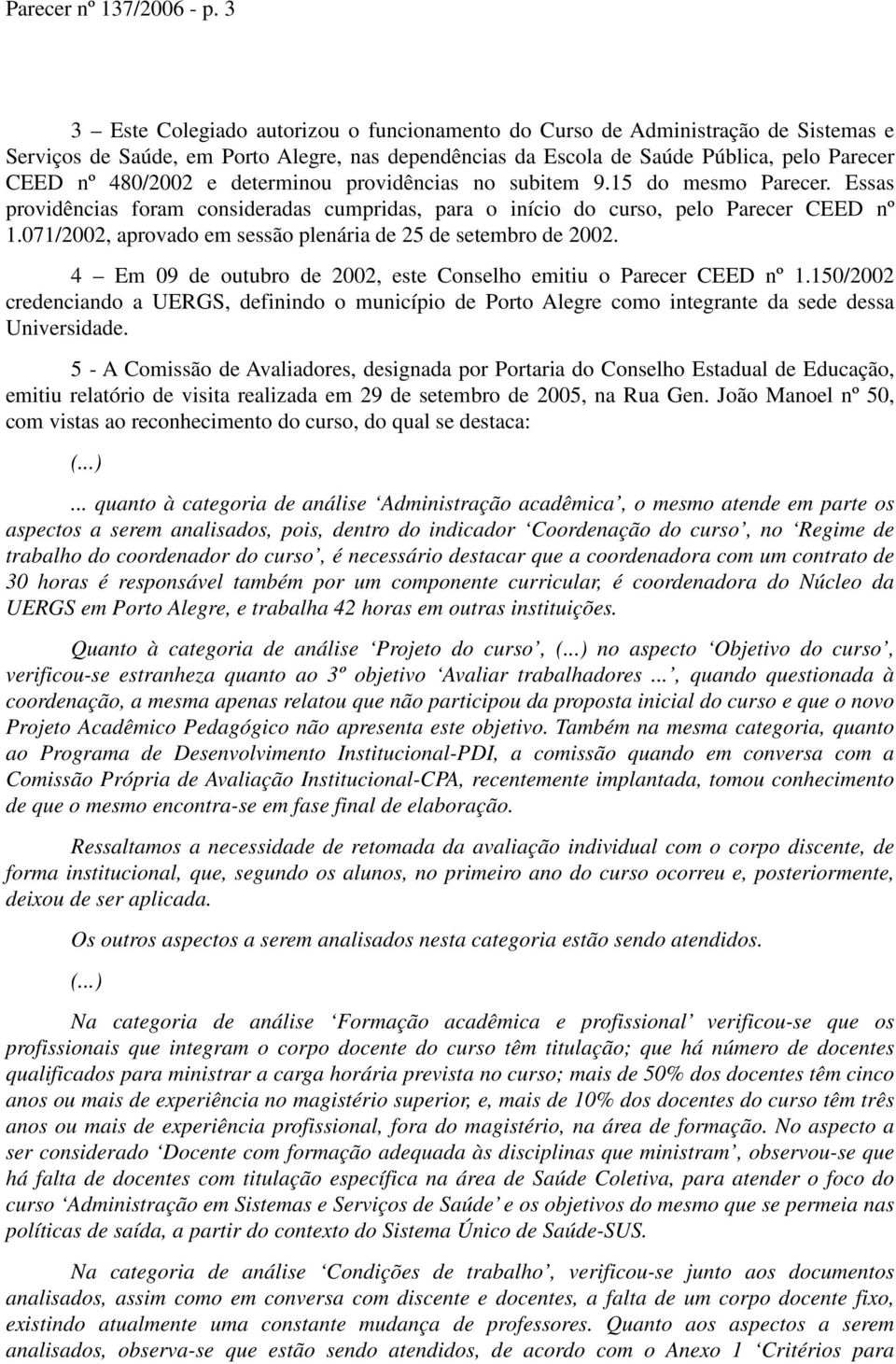 determinou providências no subitem 9.15 do mesmo Parecer. Essas providências foram consideradas cumpridas, para o início do curso, pelo Parecer CEED nº 1.