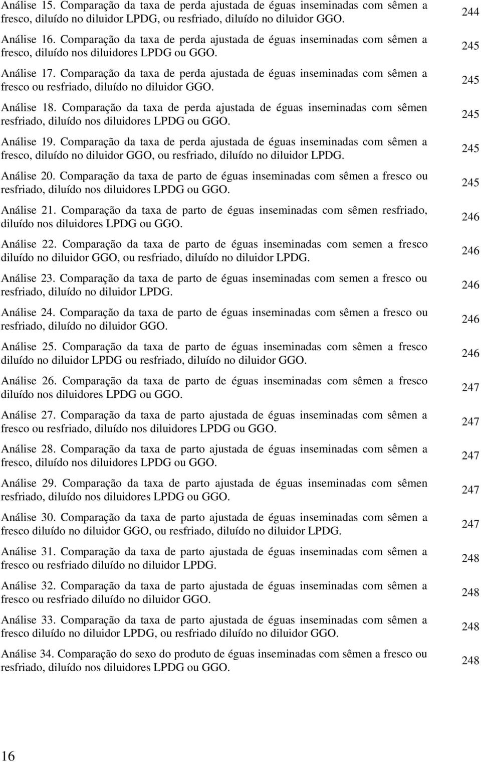 Comparação da taxa de perda ajustada de éguas inseminadas com sêmen a fresco ou resfriado, diluído no diluidor GGO. Análise 18.