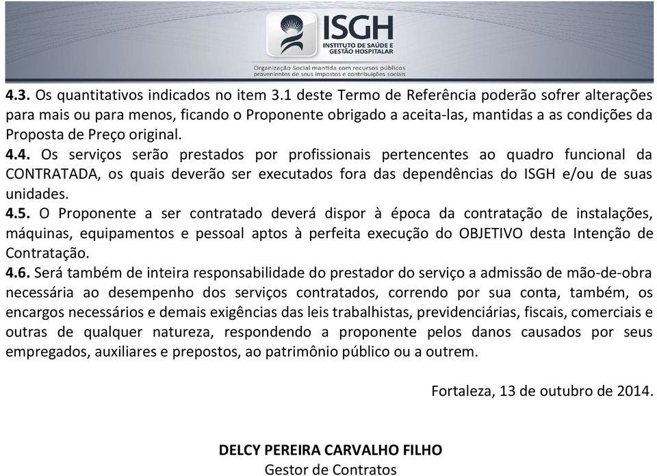 4. Os serviços serão prestados por profissionais pertencentes ao quadro funcional da CONTRATADA, os quais deverão ser executados fora das dependências do ISGH e/ou de suas unidades. 4.5.