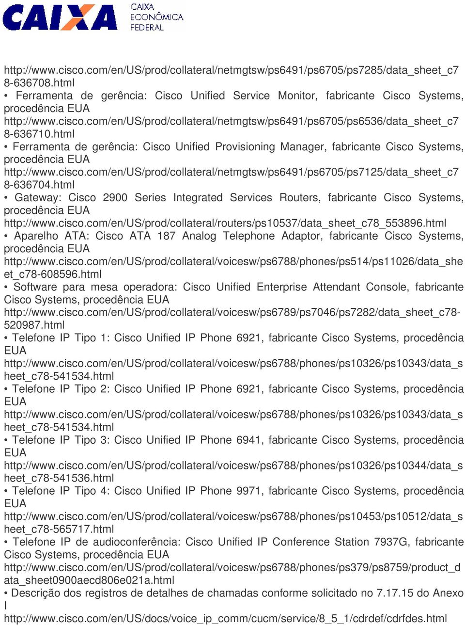 html Ferramenta de gerência: Cisco Unified Provisioning Manager, fabricante Cisco Systems, procedência EUA http://www.cisco.