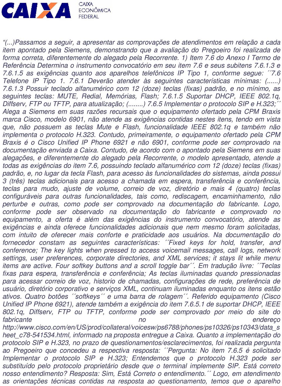 6 Telefone IP Tipo 1. 7.6.1 Deverão atender às seguintes características mínimas: (...) 7.6.1.3 Possuir teclado alfanumérico com 12 (doze) teclas (fixas) padrão, e no mínimo, as seguintes teclas: MUTE, Redial, Memórias, Flash; 7.