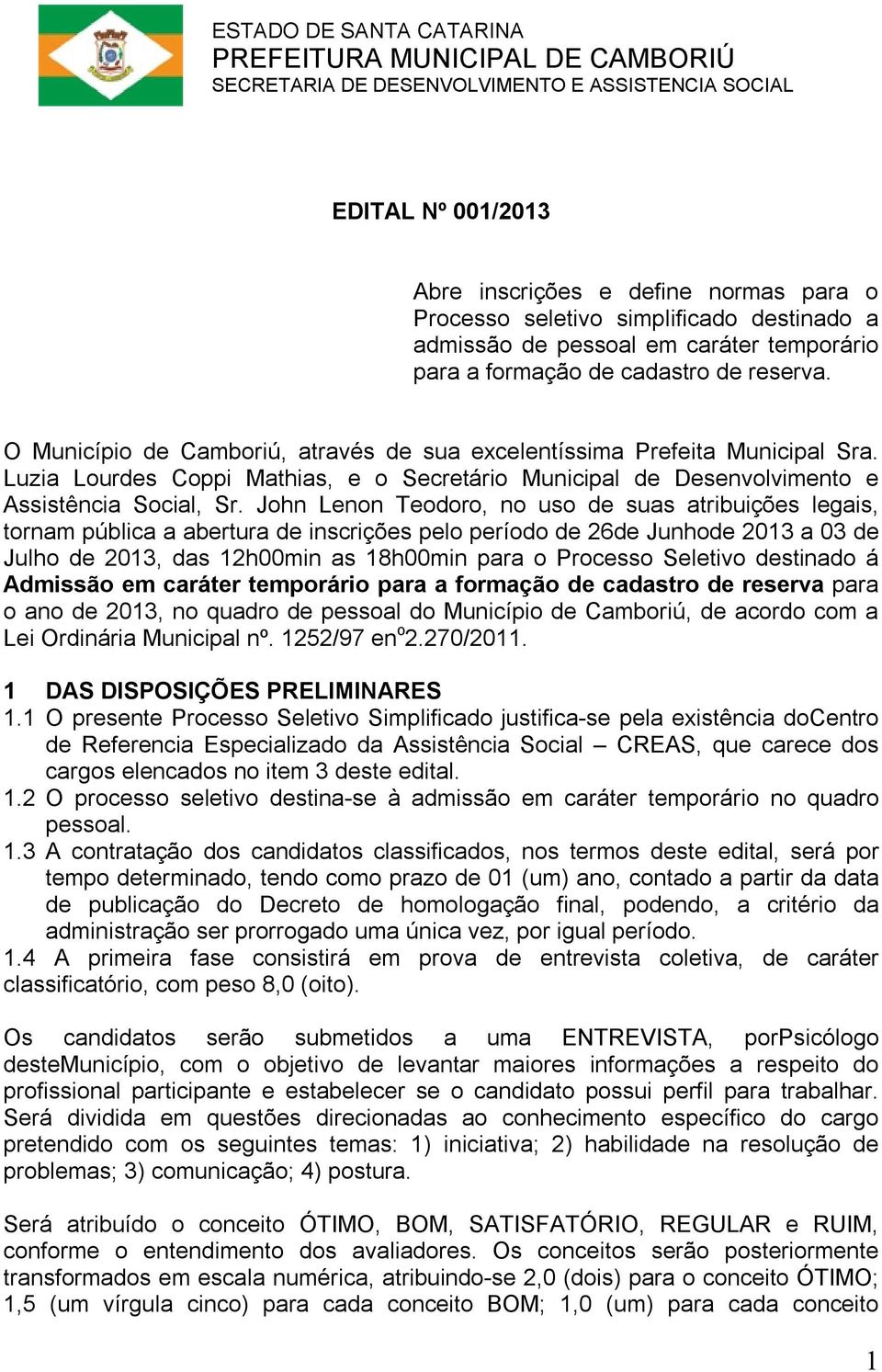 John Lenon Teodoro, no uso de suas atribuições legais, tornam pública a abertura de inscrições pelo período de 26de Junhode 2013 a 03 de Julho de 2013, das 12h00min as 18h00min para o Processo