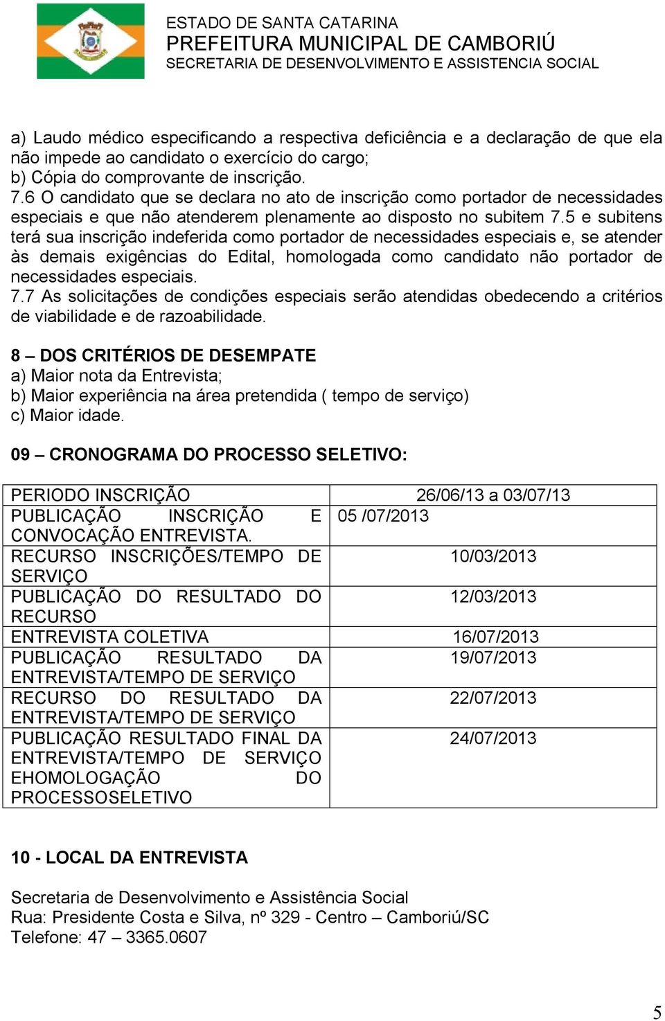 5 e subitens terá sua inscrição indeferida como portador de necessidades especiais e, se atender às demais exigências do Edital, homologada como candidato não portador de necessidades especiais. 7.