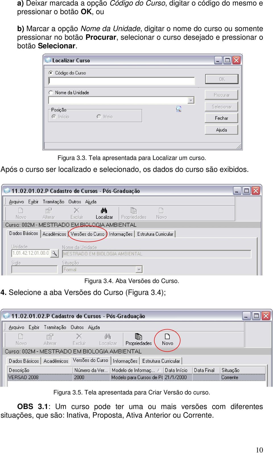 Após o curso ser localizado e selecionado, os dados do curso são exibidos. Figura 3.4. Aba Versões do Curso. 4. Selecione a aba Versões do Curso (Figura 3.