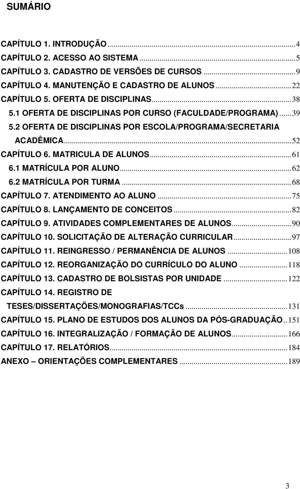 ..62 6.2 MATRÍCULA POR TURMA...68 CAPÍTULO 7. ATENDIMENTO AO ALUNO...75 CAPÍTULO 8. LANÇAMENTO DE CONCEITOS...82 CAPÍTULO 9. ATIVIDADES COMPLEMENTARES DE ALUNOS...90 CAPÍTULO 10.