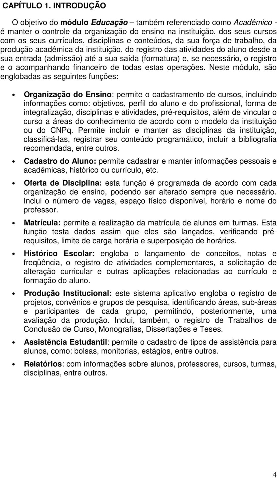 conteúdos, da sua força de trabalho, da produção acadêmica da instituição, do registro das atividades do aluno desde a sua entrada (admissão) até a sua saída (formatura) e, se necessário, o registro