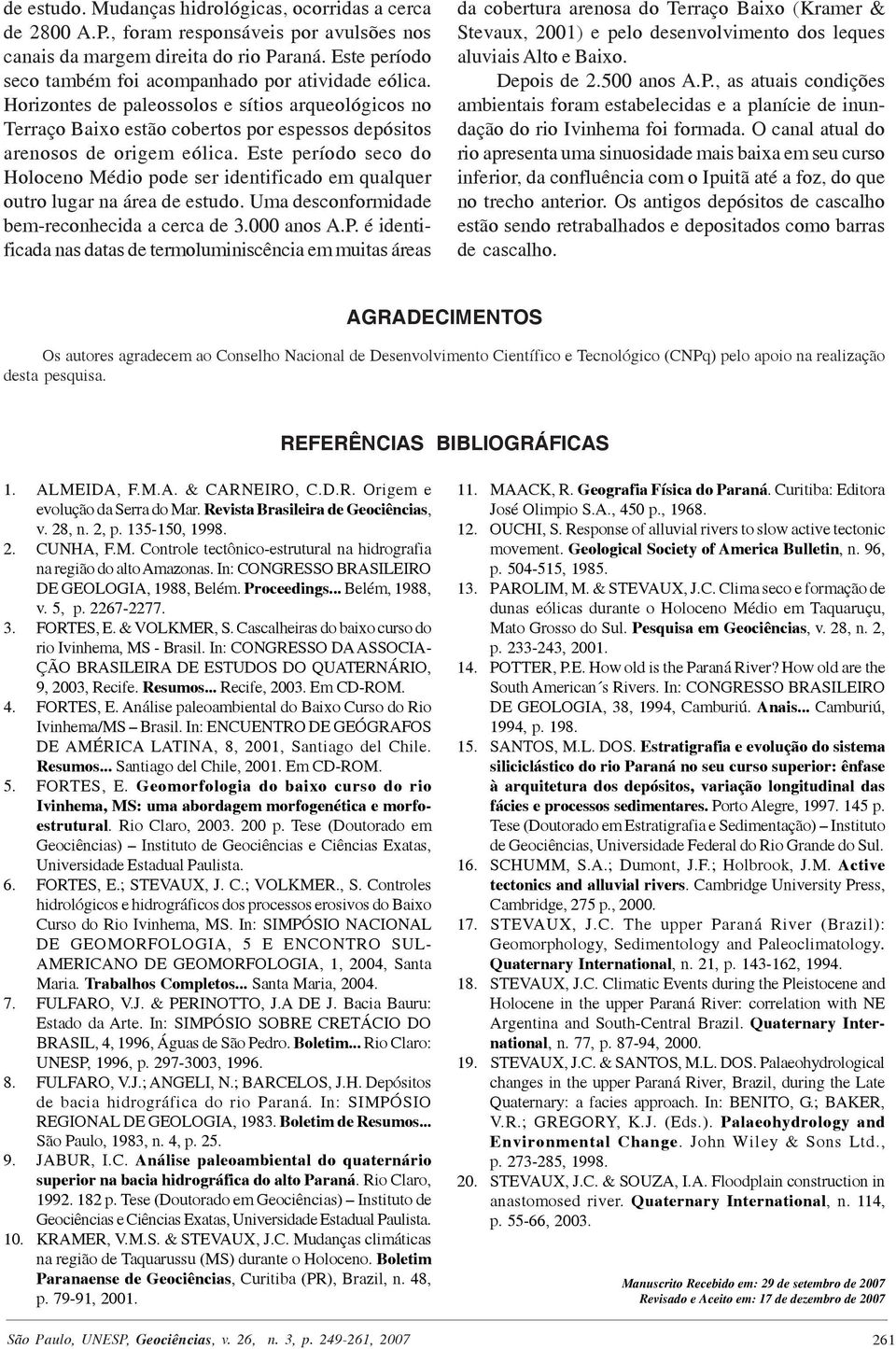 Este período seco do Holoceno Médio pode ser identificado em qualquer outro lugar na área de estudo. Uma desconformidade bem-reconhecida a cerca de 3.000 anos A.P.