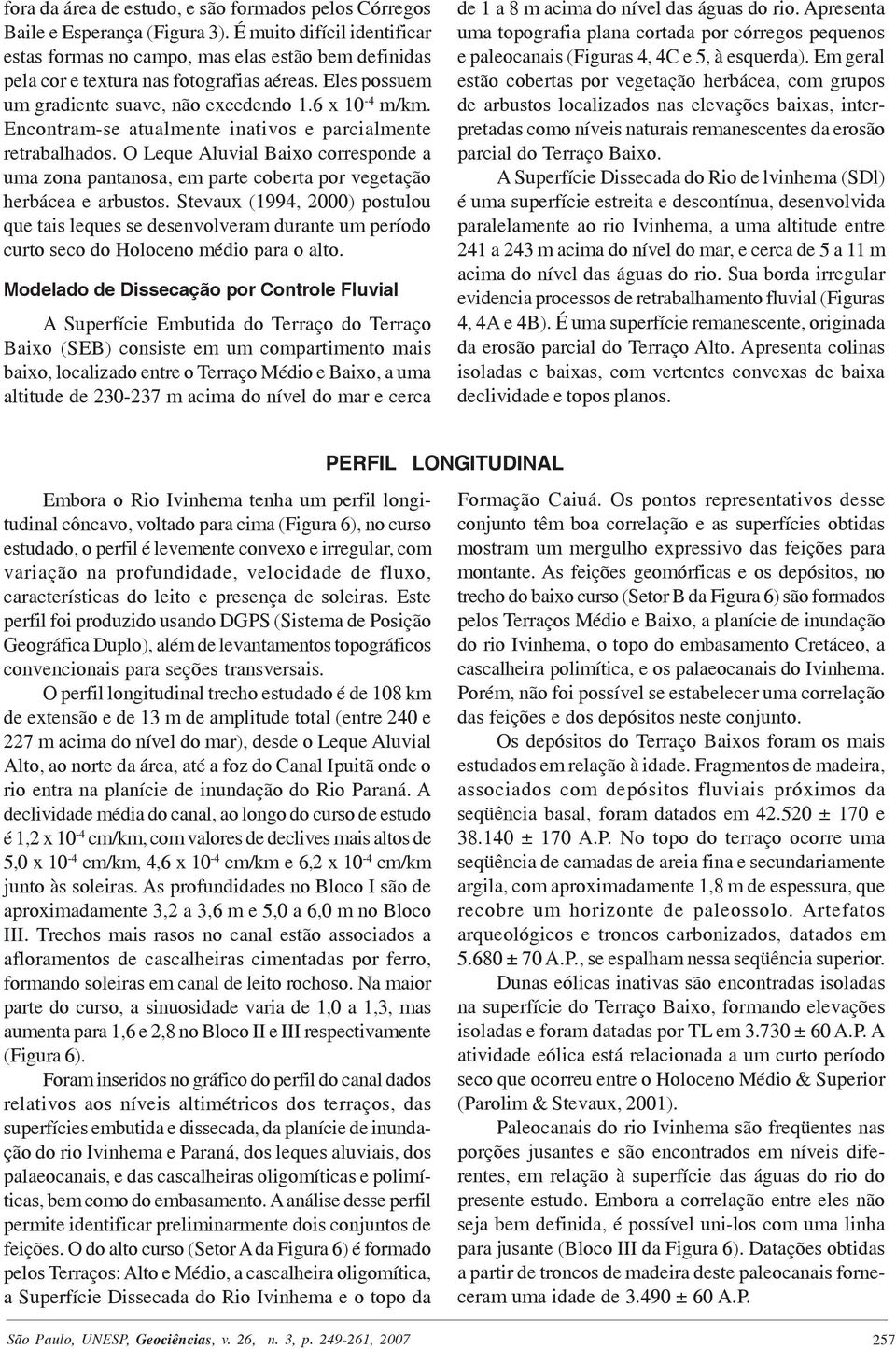 Encontram-se atualmente inativos e parcialmente retrabalhados. O Leque Aluvial Baixo corresponde a uma zona pantanosa, em parte coberta por vegetação herbácea e arbustos.