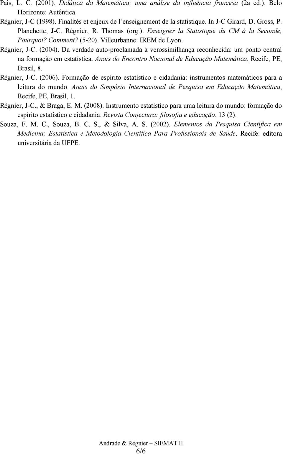 Da verdade auto-proclamada à verossimilhança reconhecida: um ponto central na formação em estatística. Anais do Encontro Nacional de Educação Matemática, Recife, PE, Brasil, 8. Régnier, J-C. (2006).