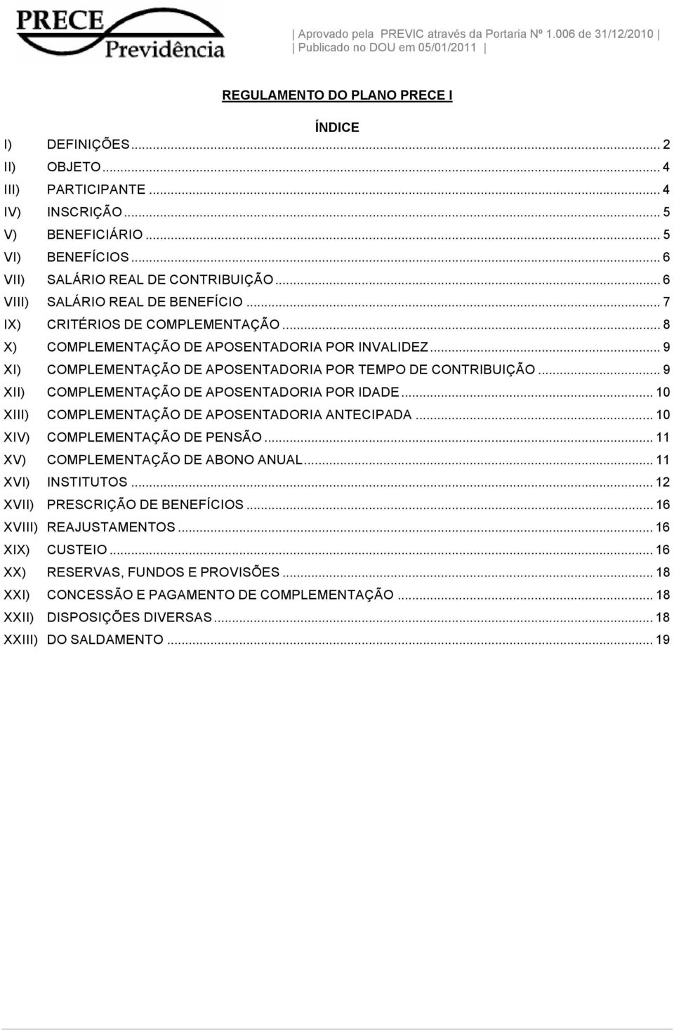 .. 9 XII) COMPLEMENTAÇÃO DE APOSENTADORIA POR IDADE... 10 XIII) COMPLEMENTAÇÃO DE APOSENTADORIA ANTECIPADA... 10 XIV) COMPLEMENTAÇÃO DE PENSÃO... 11 XV) COMPLEMENTAÇÃO DE ABONO ANUAL.