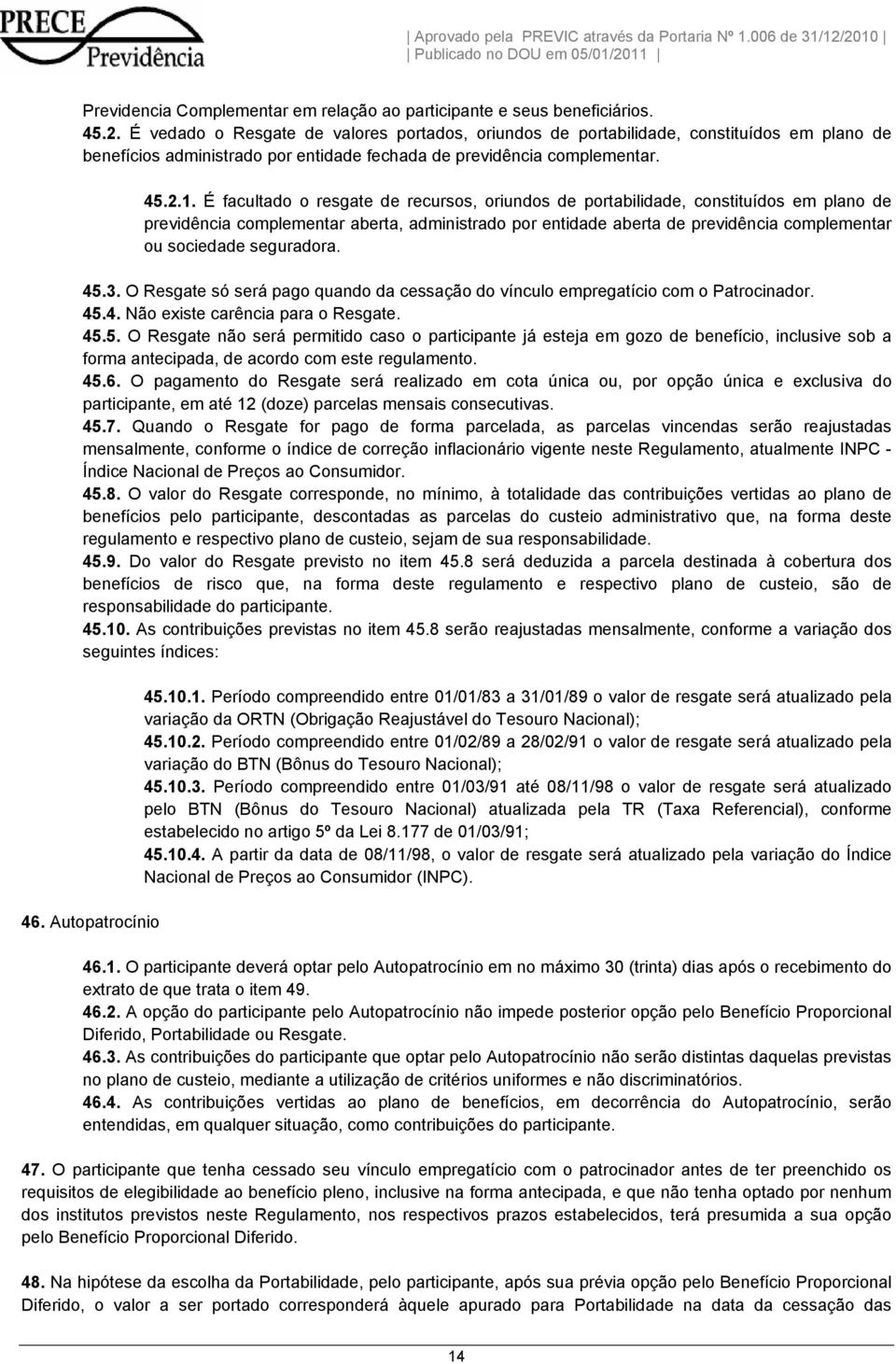 É facultado o resgate de recursos, oriundos de portabilidade, constituídos em plano de previdência complementar aberta, administrado por entidade aberta de previdência complementar ou sociedade