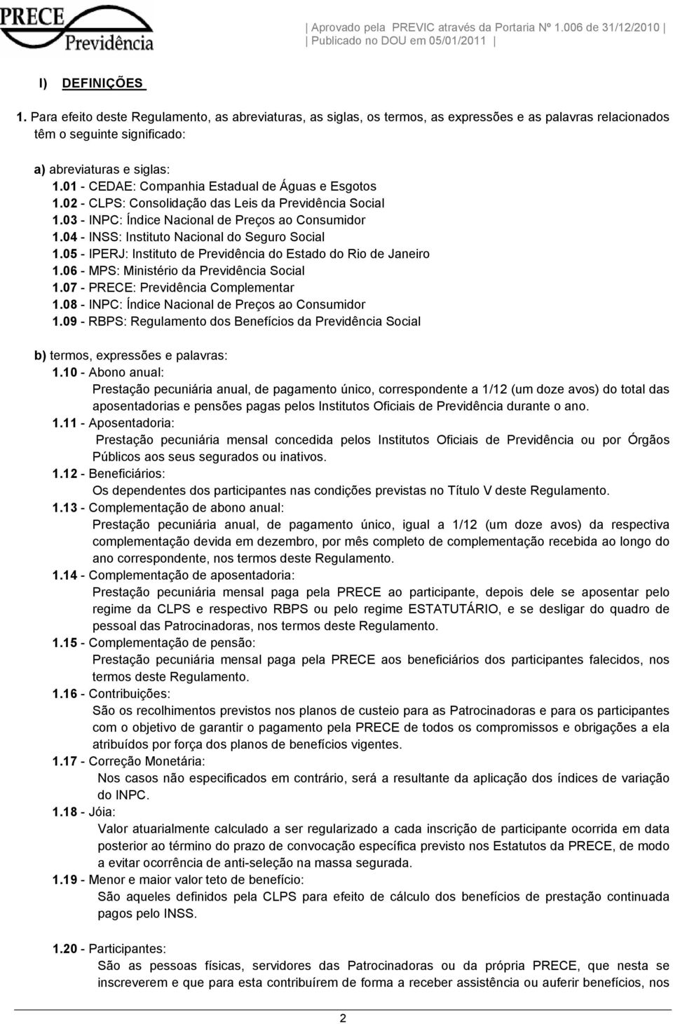 04 - INSS: Instituto Nacional do Seguro Social 1.05 - IPERJ: Instituto de Previdência do Estado do Rio de Janeiro 1.06 - MPS: Ministério da Previdência Social 1.07 - PRECE: Previdência Complementar 1.