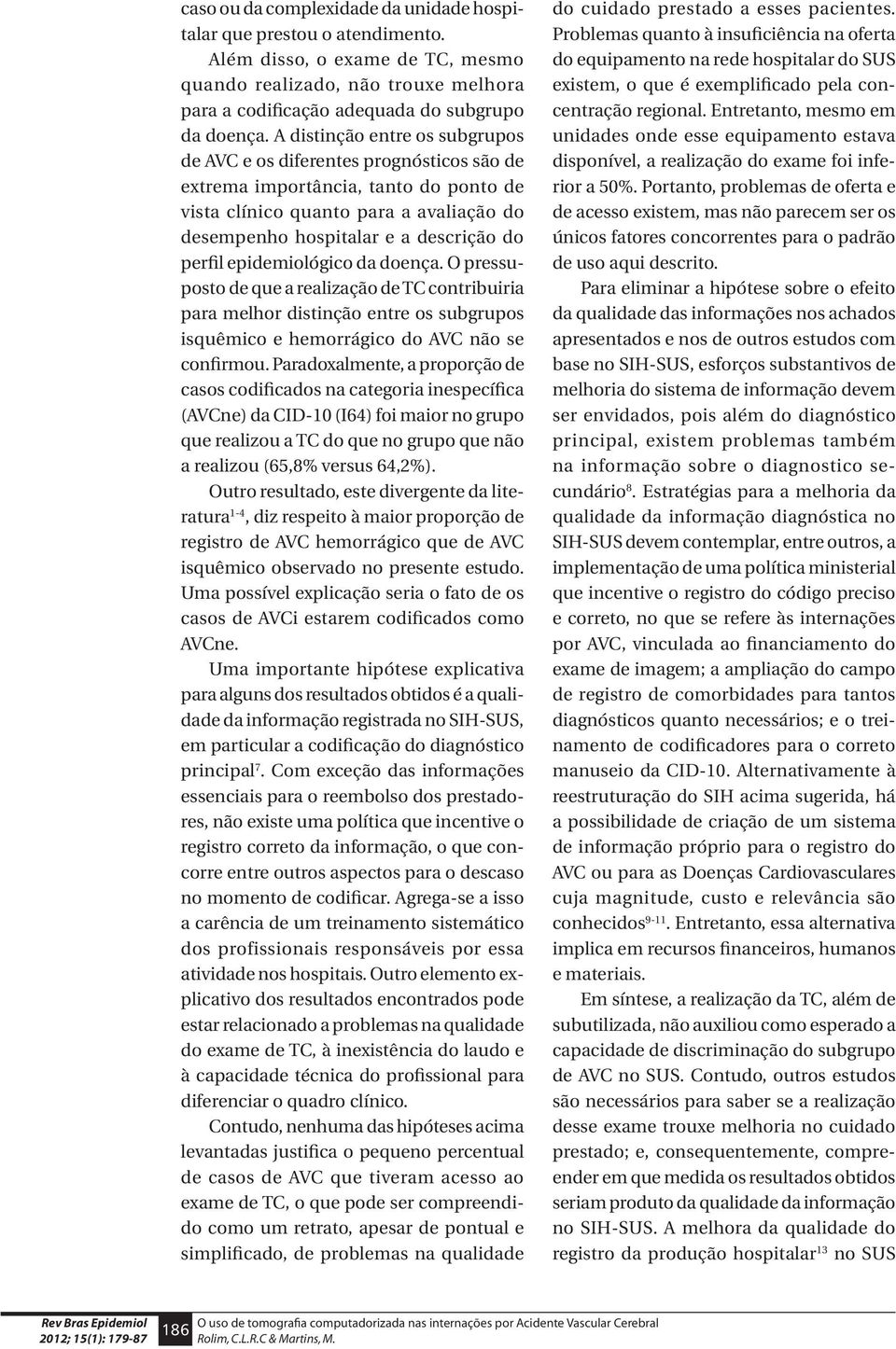 epidemiológico da doença. O pressuposto de que a realização de TC contribuiria para melhor distinção entre os subgrupos isquêmico e hemorrágico do AVC não se confirmou.