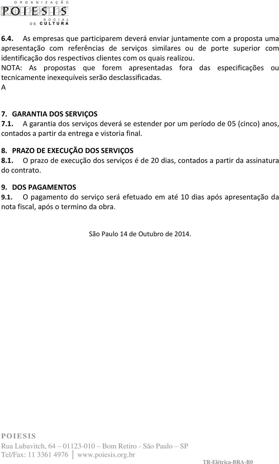 A garantia dos serviços deverá se estender por um período de 05 (cinco) anos, contados a partir da entrega e vistoria final. 8. PRAZO DE EXECUÇÃO DOS SERVIÇOS 8.1.