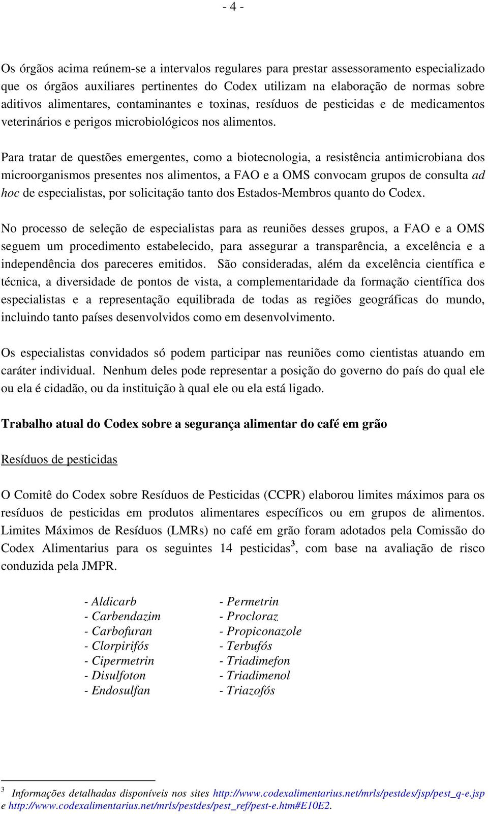 Para tratar de questões emergentes, como a biotecnologia, a resistência antimicrobiana dos microorganismos presentes nos alimentos, a FAO e a OMS convocam grupos de consulta ad hoc de especialistas,