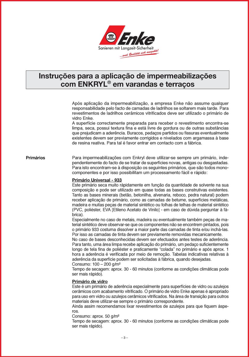 A superfície correctamente preparada para receber o revestimento encontra-se limpa, seca, possui textura fina e está livre de gordura ou de outras substâncias que prejudicam a aderência.