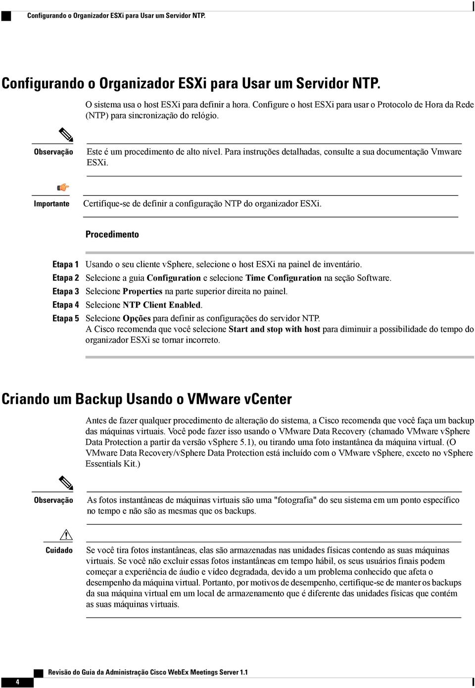 Para instruções detalhadas, consulte a sua documentação Vmware ESXi. Importante Certifique-se de definir a configuração NTP do organizador ESXi.