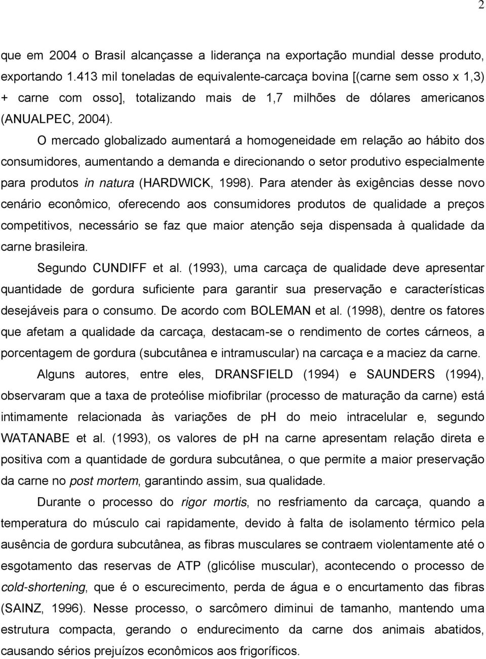 O mercado globalizado aumentará a homogeneidade em relação ao hábito dos consumidores, aumentando a demanda e direcionando o setor produtivo especialmente para produtos in natura (HARDWICK, 1998).