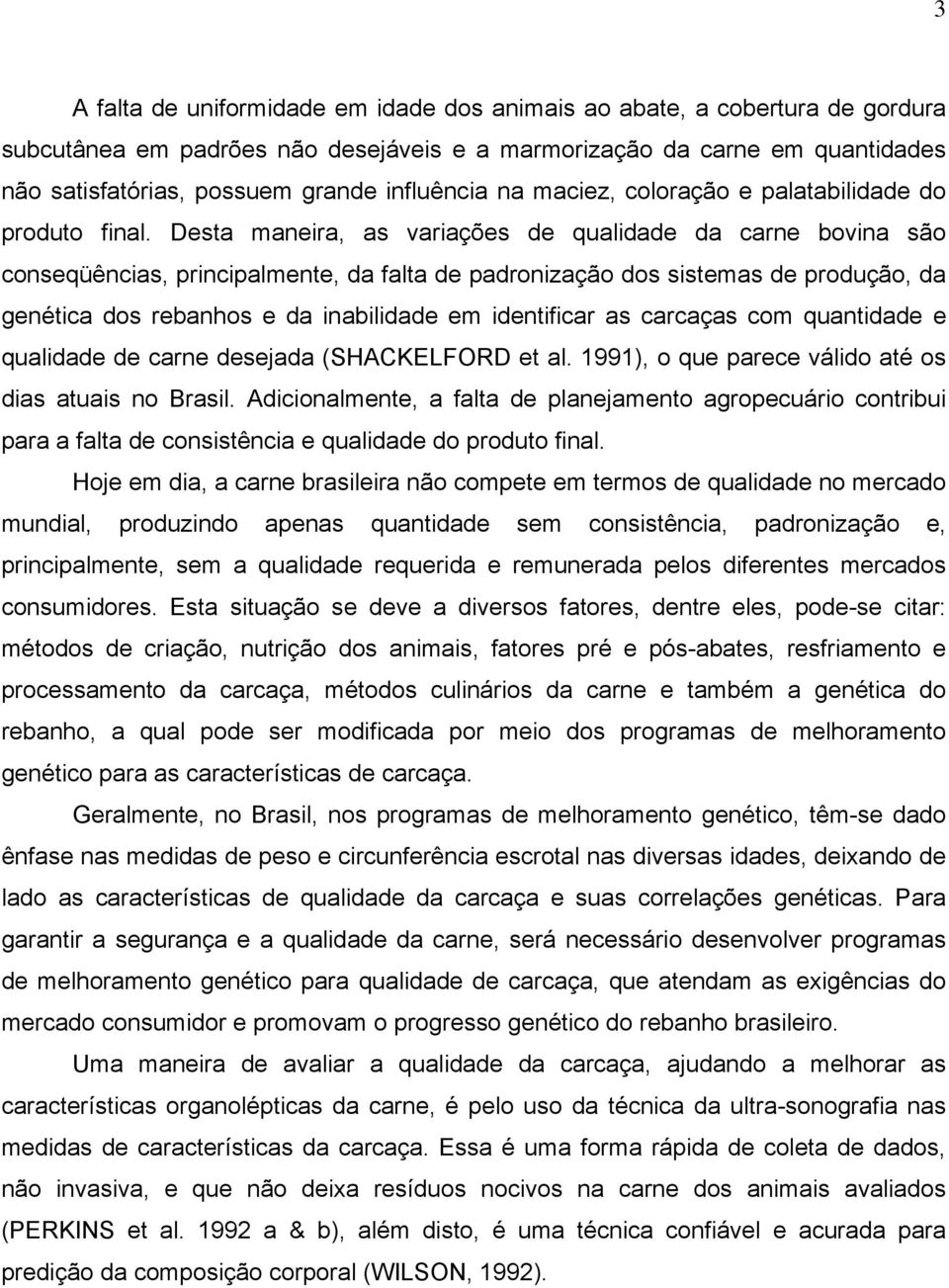 Desta maneira, as variações de qualidade da carne bovina são conseqüências, principalmente, da falta de padronização dos sistemas de produção, da genética dos rebanhos e da inabilidade em identificar