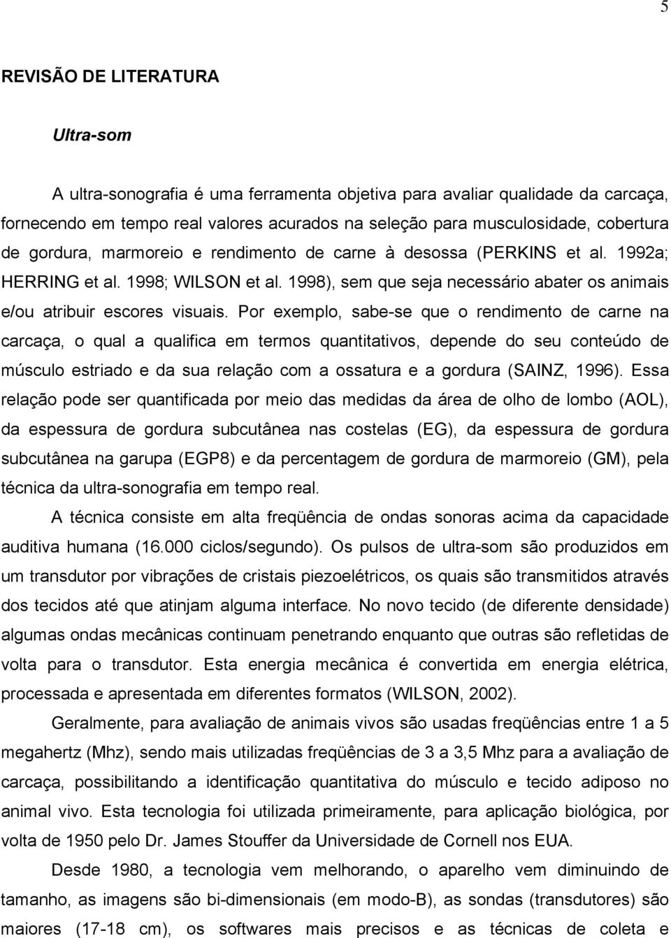 Por exemplo, sabe-se que o rendimento de carne na carcaça, o qual a qualifica em termos quantitativos, depende do seu conteúdo de músculo estriado e da sua relação com a ossatura e a gordura (SAINZ,