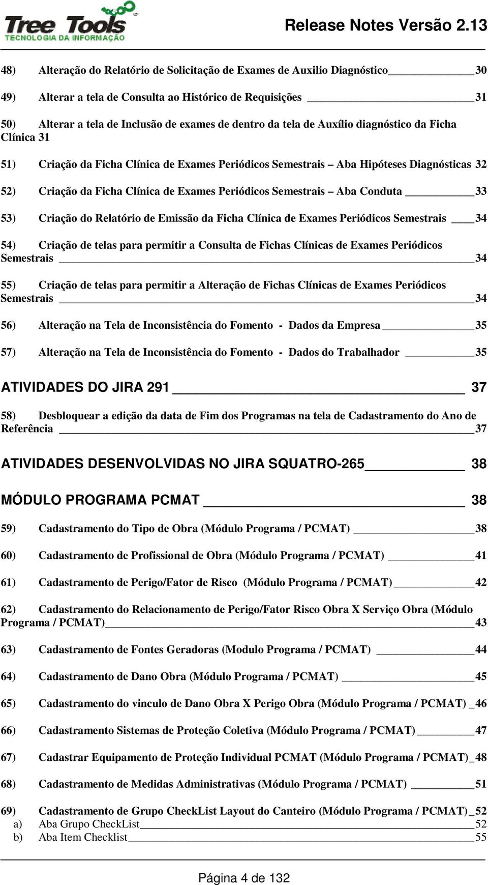 Conduta 33 53) Criação do Relatório de Emissão da Ficha Clínica de Exames Periódicos Semestrais 34 54) Criação de telas para permitir a Consulta de Fichas Clínicas de Exames Periódicos Semestrais 34