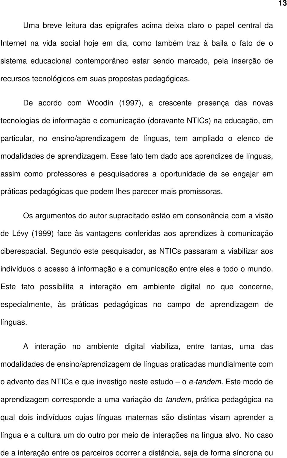 De acordo com Woodin (1997), a crescente presença das novas tecnologias de informação e comunicação (doravante NTICs) na educação, em particular, no ensino/aprendizagem de línguas, tem ampliado o