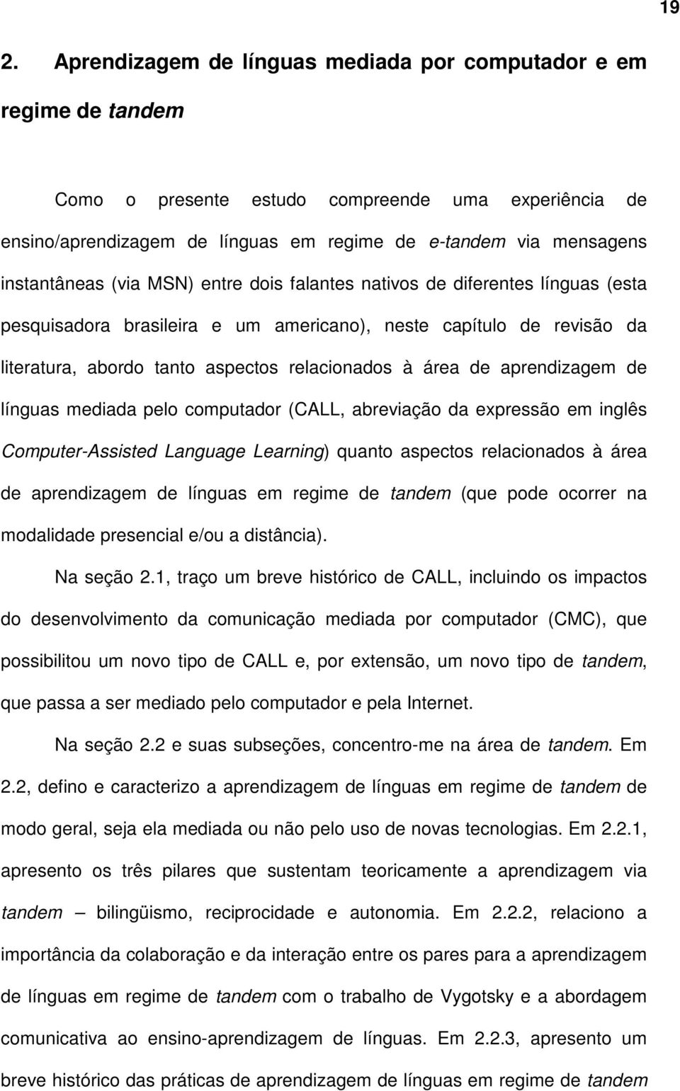 área de aprendizagem de línguas mediada pelo computador (CALL, abreviação da expressão em inglês Computer-Assisted Language Learning) quanto aspectos relacionados à área de aprendizagem de línguas em