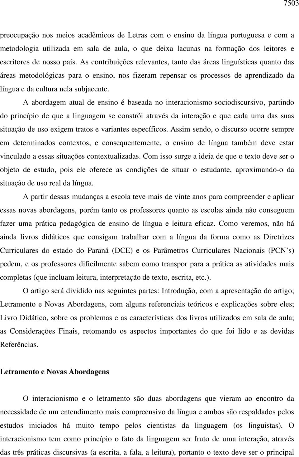 A abordagem atual de ensino é baseada no interacionismo-sociodiscursivo, partindo do princípio de que a linguagem se constrói através da interação e que cada uma das suas situação de uso exigem