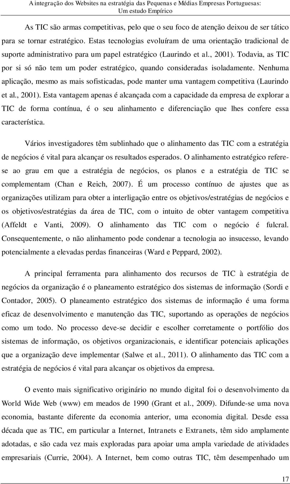 Todavia, as TIC por si só não tem um poder estratégico, quando consideradas isoladamente. Nenhuma aplicação, mesmo as mais sofisticadas, pode manter uma vantagem competitiva (Laurindo et al., 2001).