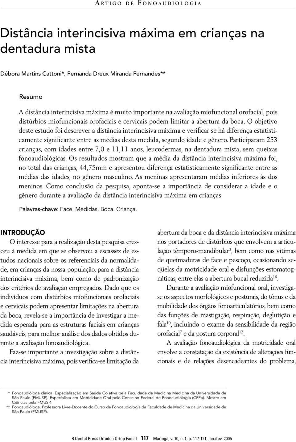 O objetivo deste estudo foi descrever a distância interincisiva máxima e verificar se há diferença estatisticamente significante entre as médias desta medida, segundo idade e gênero.