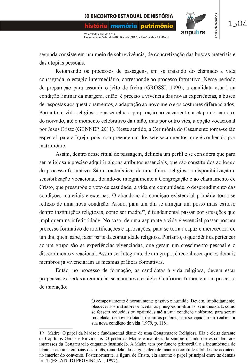 Nesse período de preparação para assumir o jeito de freira (GROSSI, 1990), a candidata estará na condição liminar da margem, então, é preciso a vivência das novas experiências, a busca de respostas