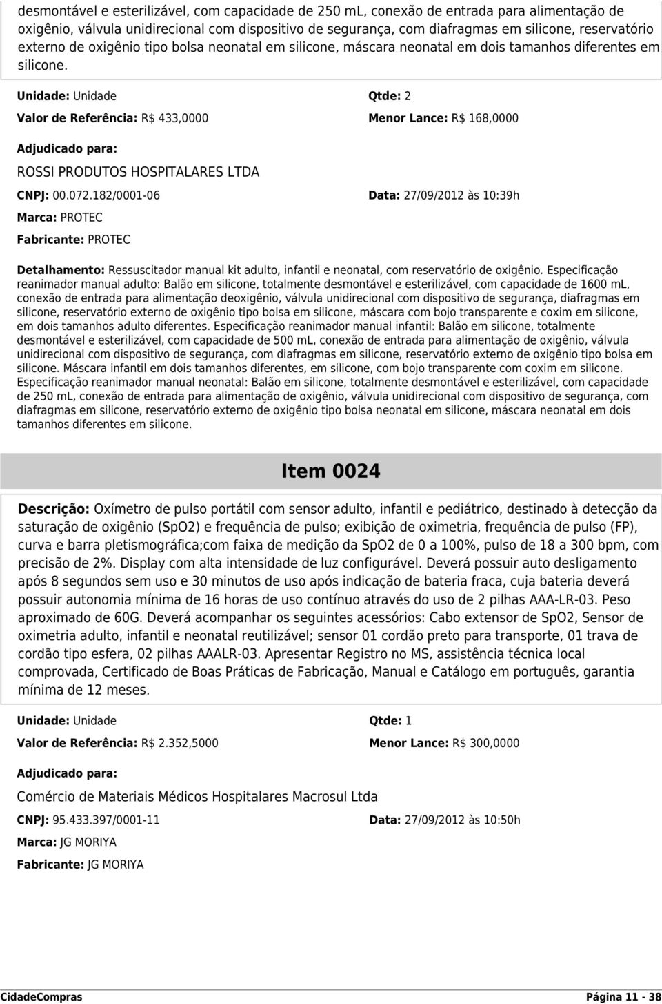 Unidade: Unidade Qtde: 2 Valor de Referência: R$ 433,0000 Menor Lance: R$ 168,0000 ROSSI PRODUTOS HOSPITALARES LTDA CNPJ: 00.072.